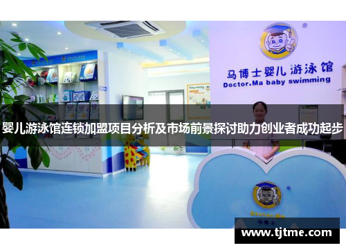 婴儿游泳馆连锁加盟项目分析及市场前景探讨助力创业者成功起步