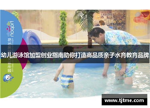 幼儿游泳馆加盟创业指南助你打造高品质亲子水育教育品牌