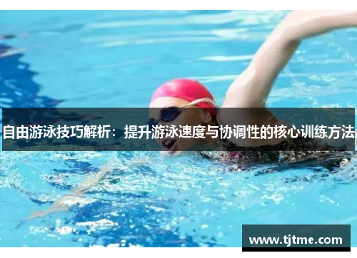 自由游泳技巧解析：提升游泳速度与协调性的核心训练方法