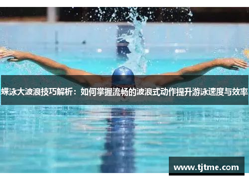 蝶泳大波浪技巧解析：如何掌握流畅的波浪式动作提升游泳速度与效率