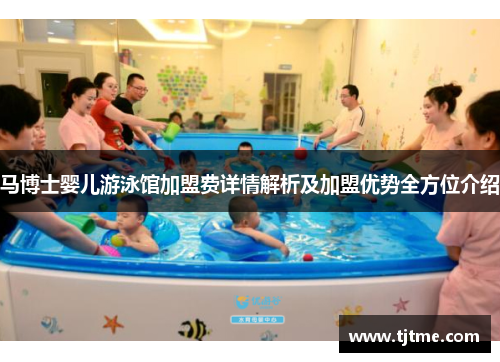 马博士婴儿游泳馆加盟费详情解析及加盟优势全方位介绍